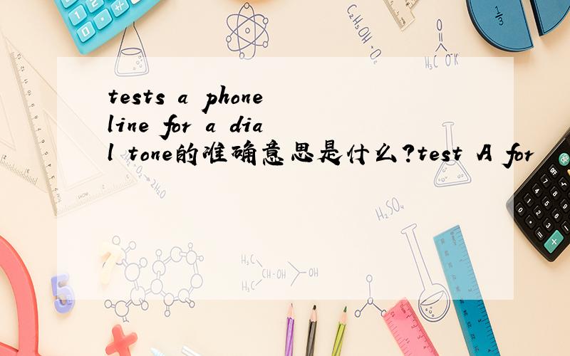 tests a phone line for a dial tone的准确意思是什么?test A for