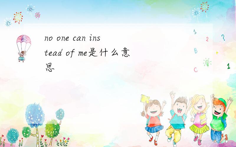 no one can instead of me是什么意思