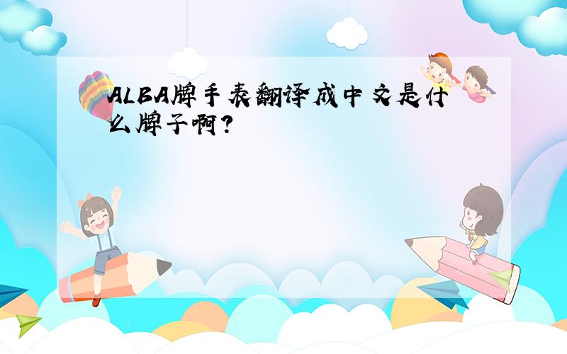 ALBA牌手表翻译成中文是什么牌子啊?