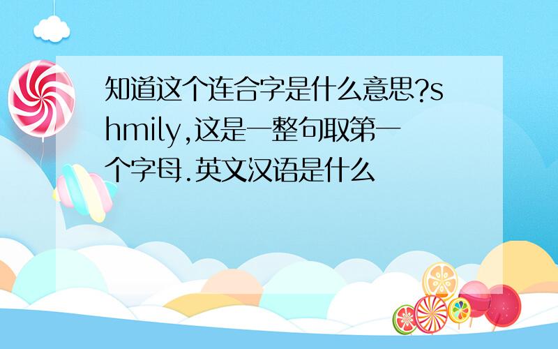 知道这个连合字是什么意思?shmily,这是一整句取第一个字母.英文汉语是什么