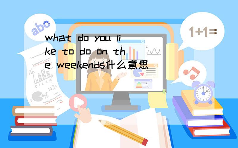 what do you like to do on the weekends什么意思