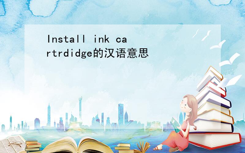 Install ink cartrdidge的汉语意思