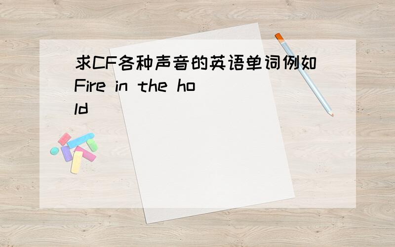 求CF各种声音的英语单词例如Fire in the hold