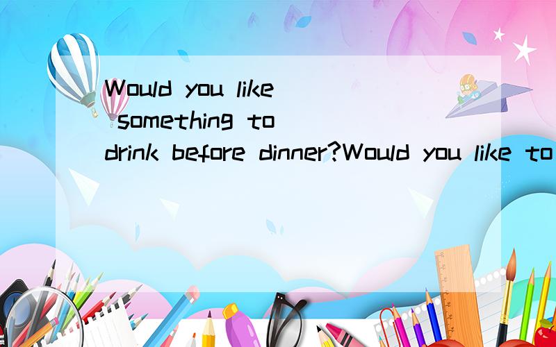 Would you like something to drink before dinner?Would you like to drink something before dinner?一样吗 有啥区别吗