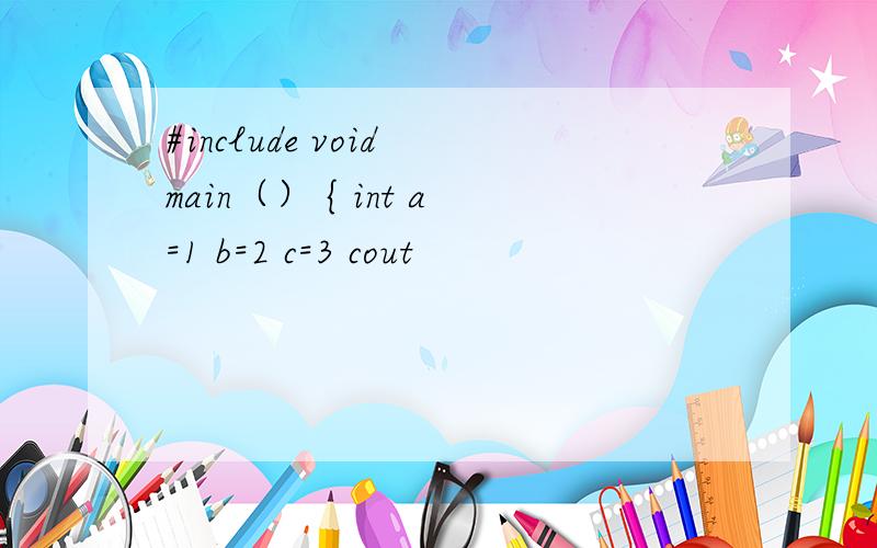 #include void main（） { int a=1 b=2 c=3 cout