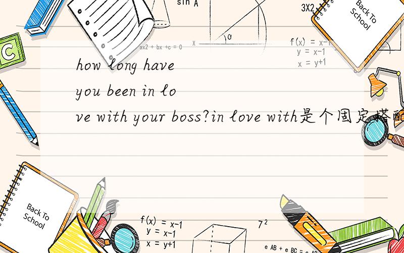 how long have you been in love with your boss?in love with是个固定搭配吗?举个例子怎么用好吗?
