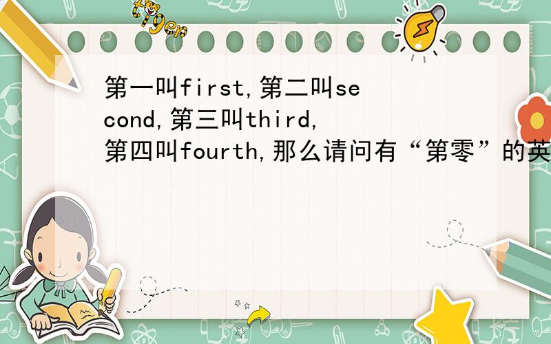 第一叫first,第二叫second,第三叫third,第四叫fourth,那么请问有“第零”的英文单词?如果有,请说出