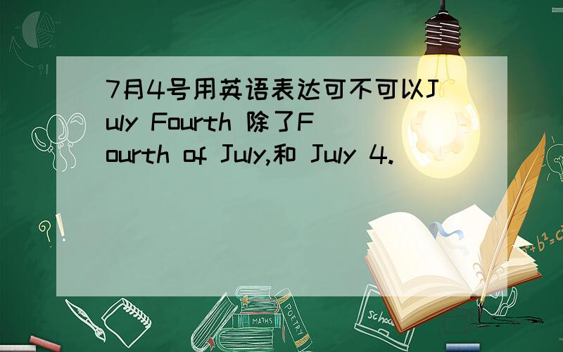 7月4号用英语表达可不可以July Fourth 除了Fourth of July,和 July 4.