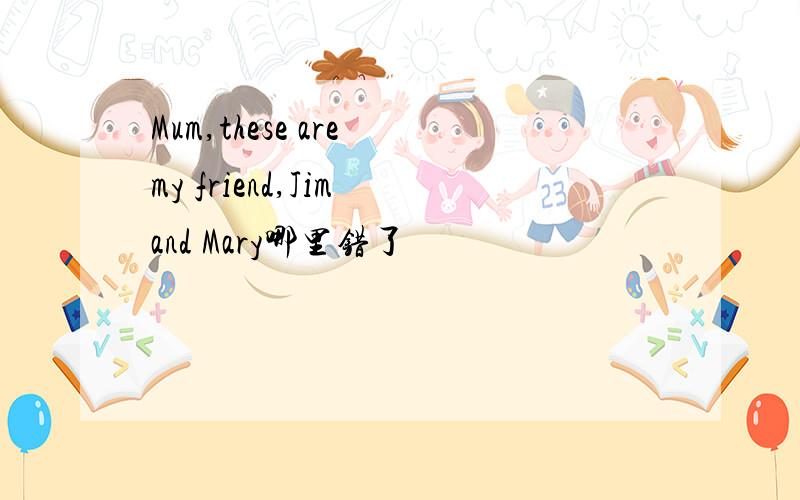 Mum,these are my friend,Jim and Mary哪里错了