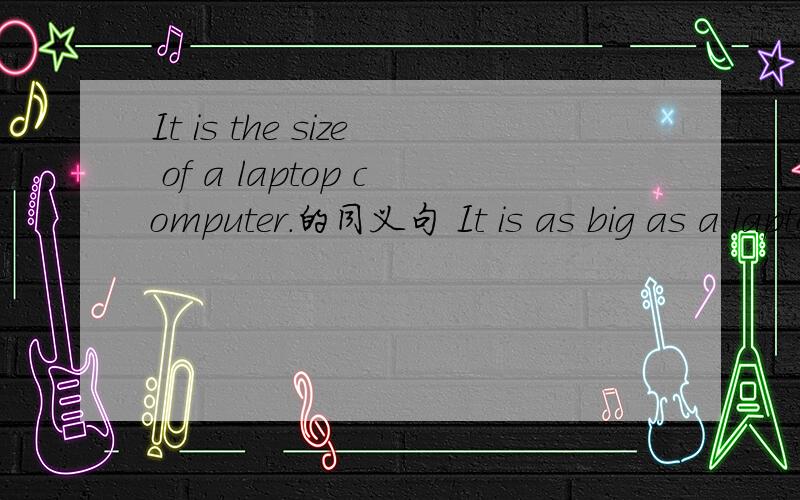 It is the size of a laptop computer.的同义句 It is as big as a laptop computer可不可以?