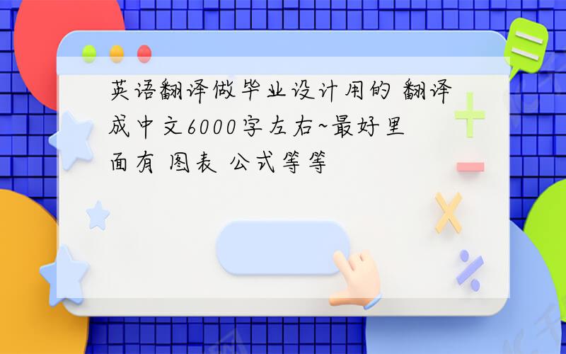 英语翻译做毕业设计用的 翻译成中文6000字左右~最好里面有 图表 公式等等