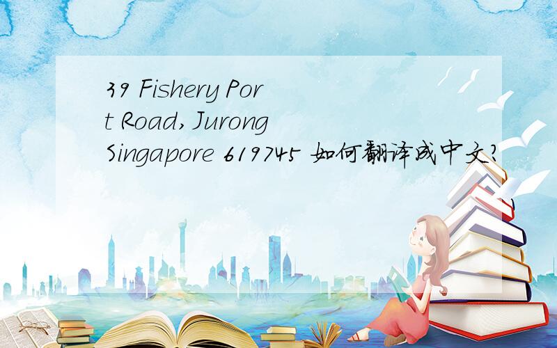 39 Fishery Port Road,Jurong Singapore 619745 如何翻译成中文?