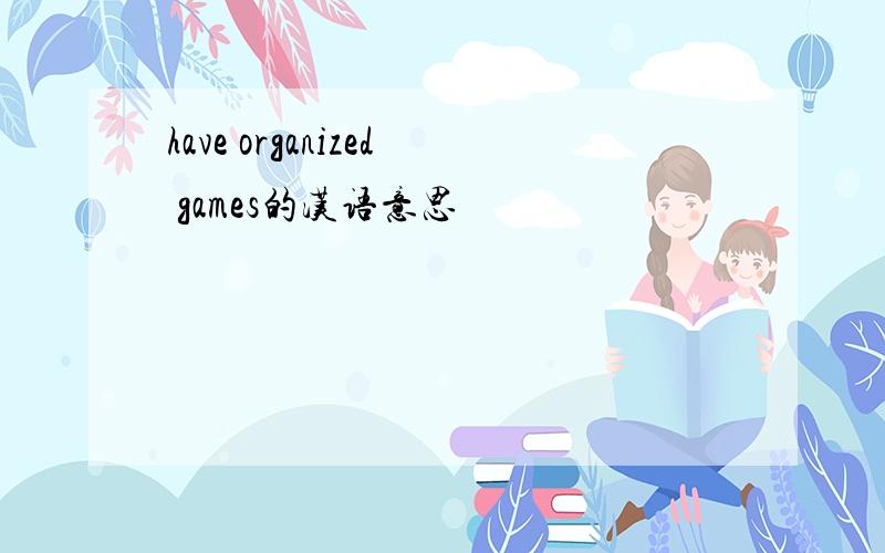 have organized games的汉语意思