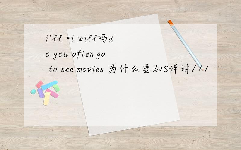 i'll =i will吗do you often go to see movies 为什么要加S详讲///