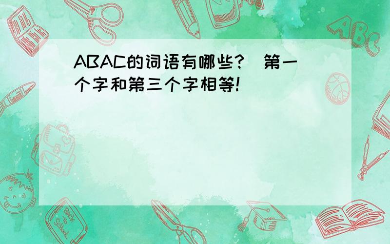ABAC的词语有哪些?(第一个字和第三个字相等!)