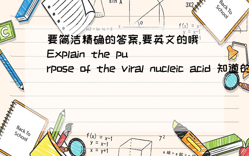 要简洁精确的答案,要英文的哦Explain the purpose of the viral nucleic acid 知道的大侠回答下