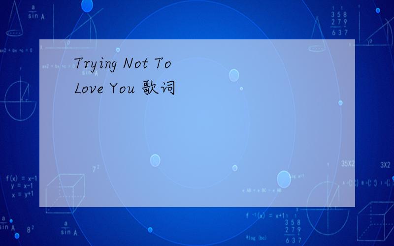Trying Not To Love You 歌词