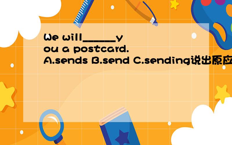 We will______you a postcard.A.sends B.send C.sending说出原应