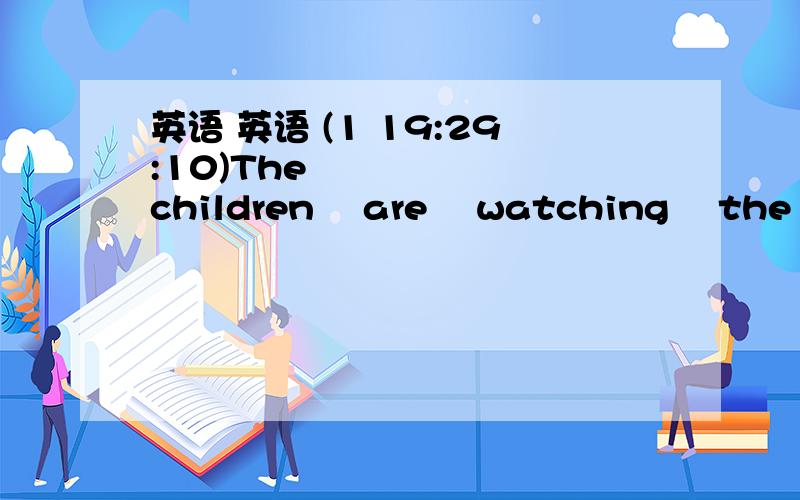 英语 英语 (1 19:29:10)The  children  are  watching  the  cartoons.They  are  very  -------（excite）用所给单词的适当形式填空      