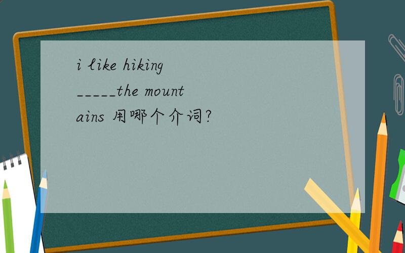 i like hiking _____the mountains 用哪个介词?