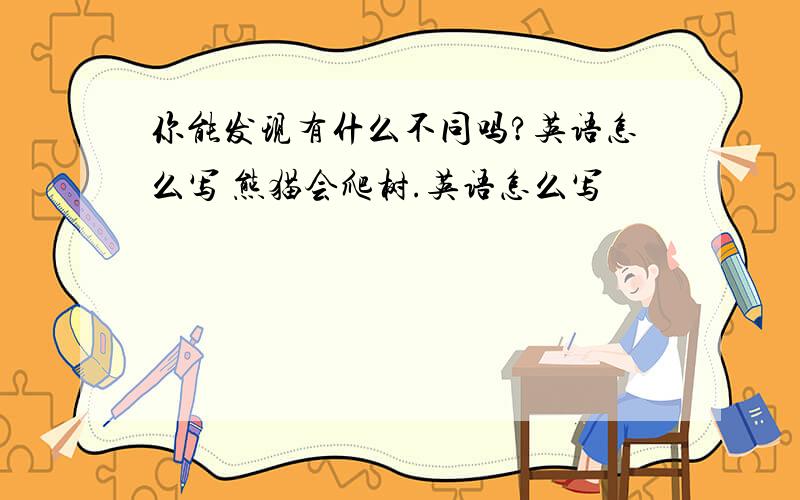 你能发现有什么不同吗?英语怎么写 熊猫会爬树.英语怎么写