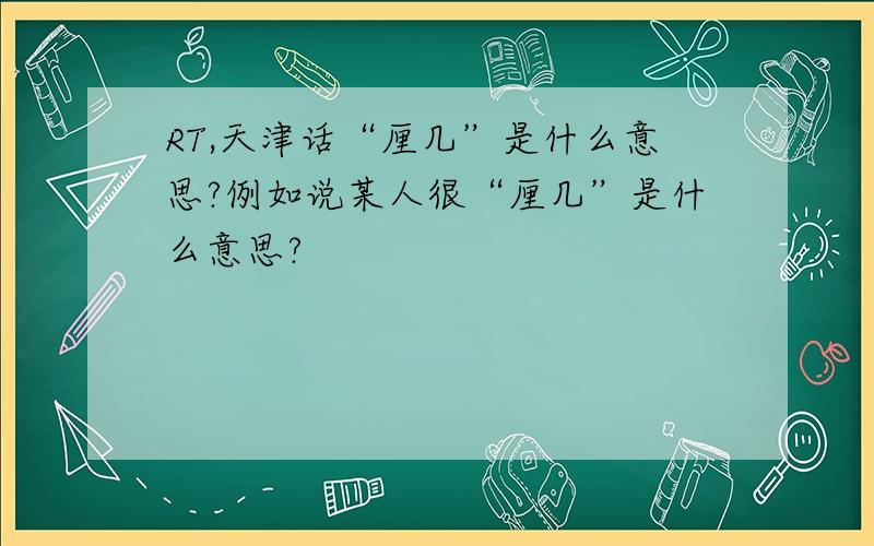RT,天津话“厘几”是什么意思?例如说某人很“厘几”是什么意思?
