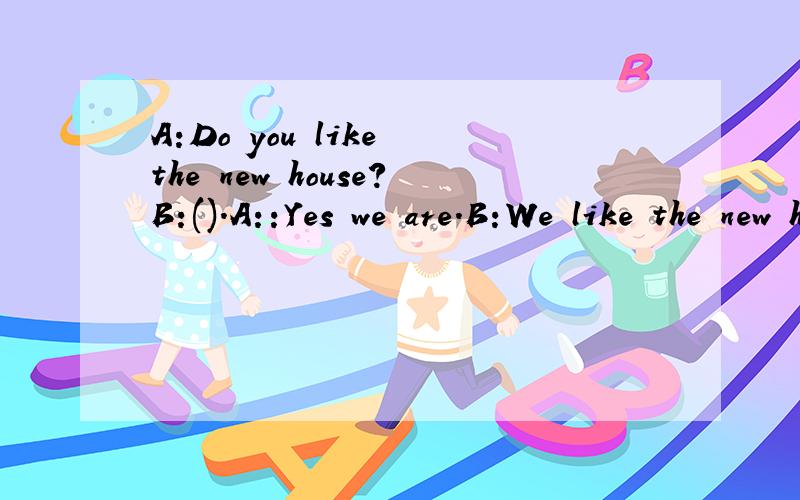 A:Do you like the new house?B:().A::Yes we are.B:We like the new house very much.C:No,we don't.选项B为什么不对啊？