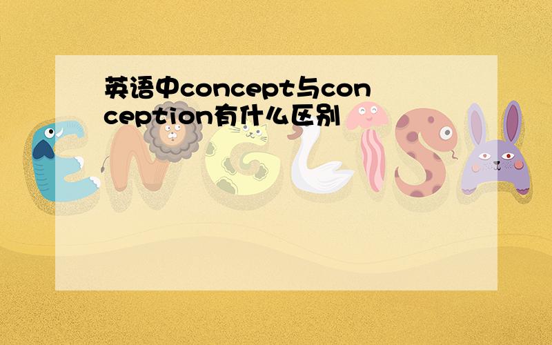 英语中concept与conception有什么区别