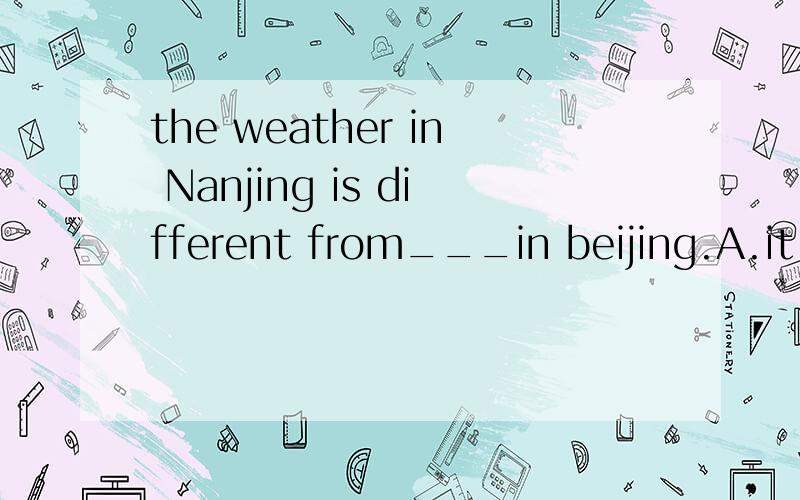 the weather in Nanjing is different from___in beijing.A.it B.that C.the one D.one答案是B,