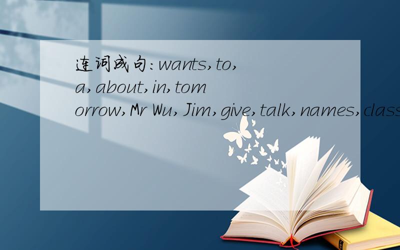 连词成句：wants,to,a,about,in,tomorrow,Mr Wu,Jim,give,talk,names,class.