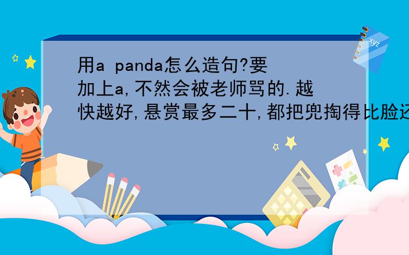 用a panda怎么造句?要加上a,不然会被老师骂的.越快越好,悬赏最多二十,都把兜掏得比脸还干净了!