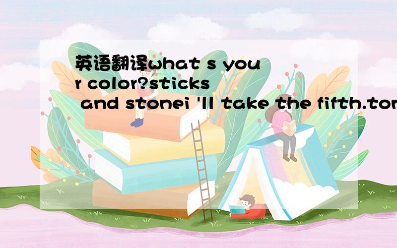 英语翻译what s your color?sticks and stonei 'll take the fifth.tone slide十二生肖的英文说法剪刀石头布coverletter