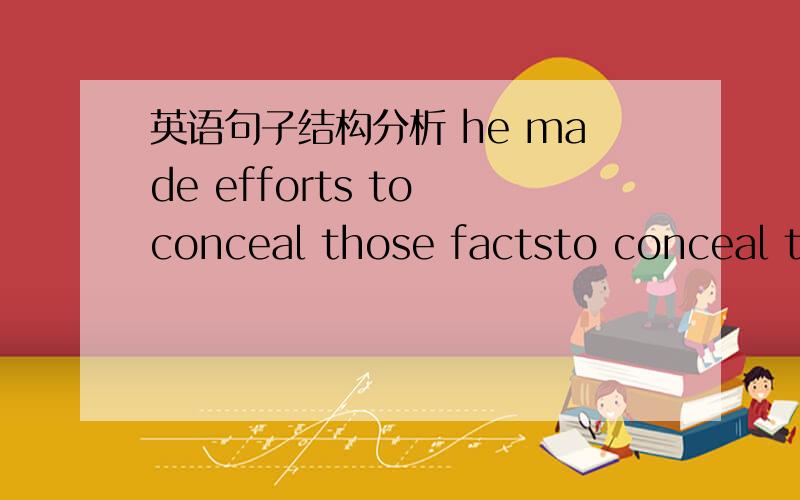 英语句子结构分析 he made efforts to conceal those factsto conceal those facts相当于副词吗，修饰前面的句子？