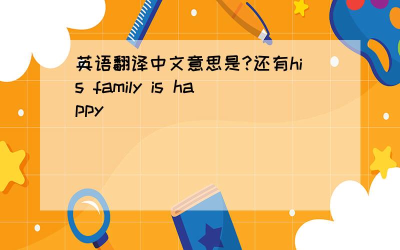 英语翻译中文意思是?还有his family is happy