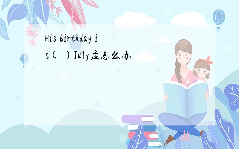 His birthday is( )July应怎么办