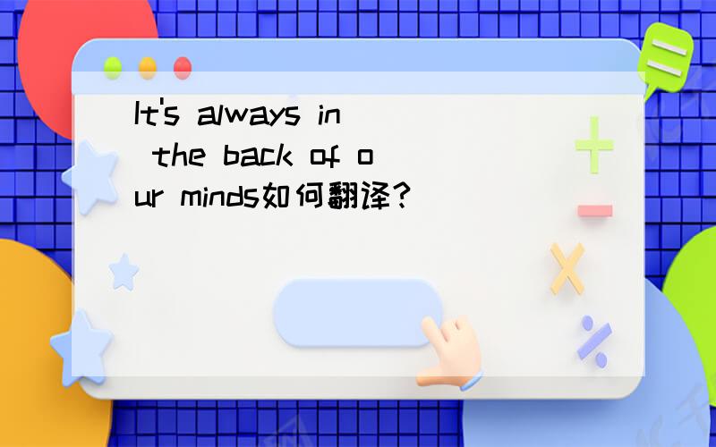 It's always in the back of our minds如何翻译?
