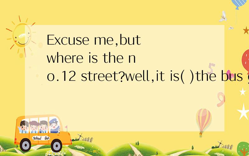 Excuse me,but where is the no.12 street?well,it is( )the bus gose.A as long as ...Excuse me,but where is the no.12 street?well,it is( )the bus gose.A as long as B as much as C as far as D as many as为什么选C