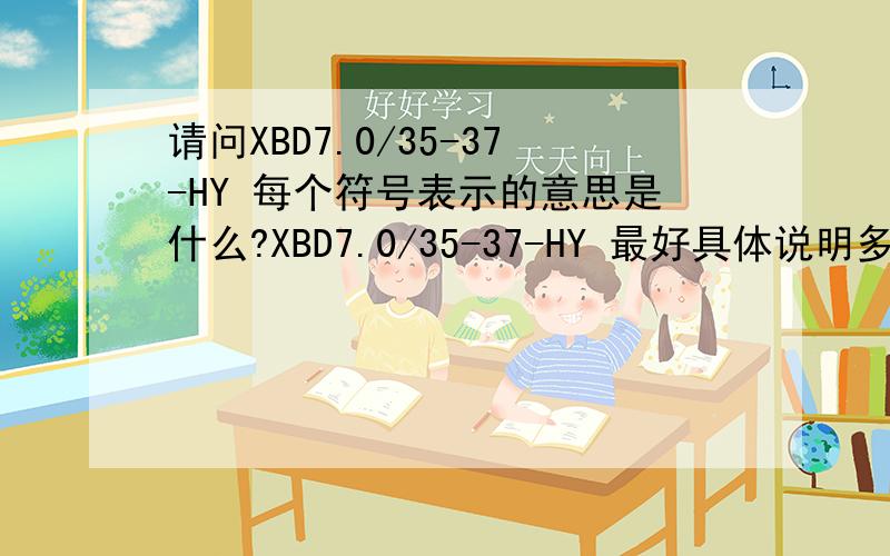 请问XBD7.0/35-37-HY 每个符号表示的意思是什么?XBD7.0/35-37-HY 最好具体说明多谢