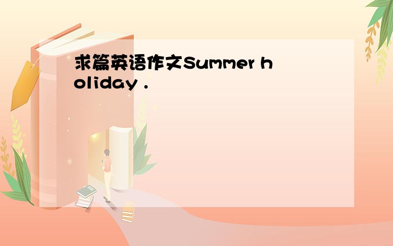 求篇英语作文Summer holiday .