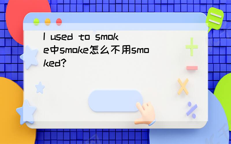 I used to smoke中smoke怎么不用smoked?