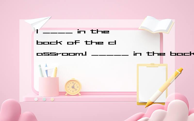 I ____ in the back of the classroom.I _____ in the back of the classroom.A.was satB.sittingC.was seatedD.seated