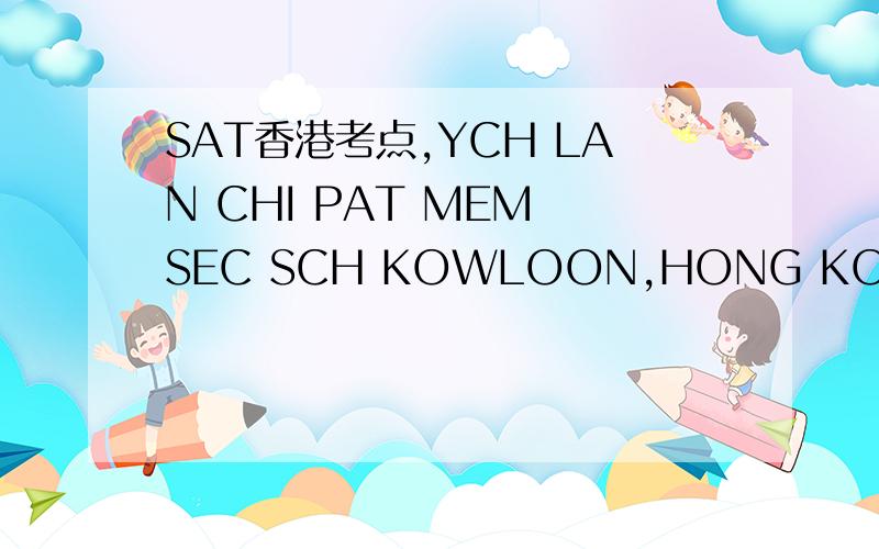 SAT香港考点,YCH LAN CHI PAT MEM SEC SCH KOWLOON,HONG KONG 这个考点所在位置,以及地铁路线