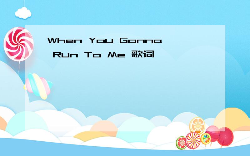 When You Gonna Run To Me 歌词