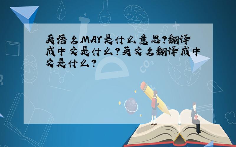 英语名MAY是什么意思?翻译成中文是什么?英文名翻译成中文是什么？