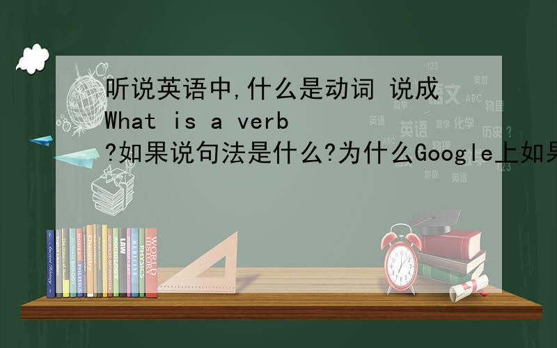 听说英语中,什么是动词 说成What is a verb?如果说句法是什么?为什么Google上如果说句法是什么?为什么Google上基本都说what is syntax?而没加冠 词“a ”呢?