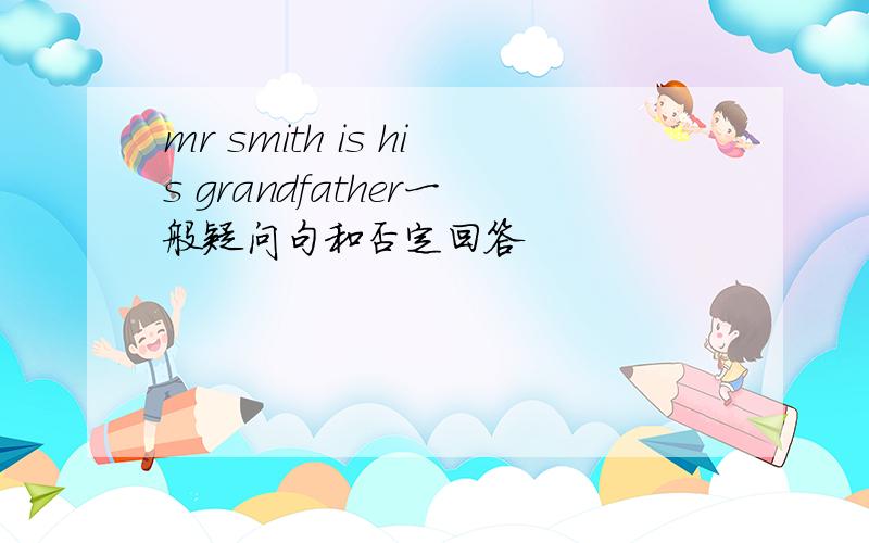 mr smith is his grandfather一般疑问句和否定回答