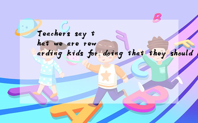 Teachers say that we are rewarding kids for doing that they should be doing of they own will 中错误