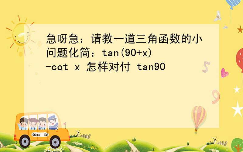 急呀急：请教一道三角函数的小问题化简：tan(90+x)-cot x 怎样对付 tan90
