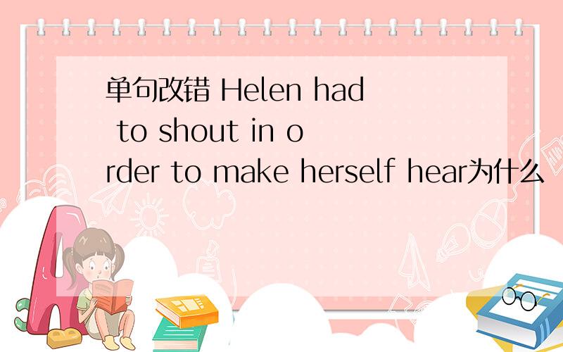 单句改错 Helen had to shout in order to make herself hear为什么
