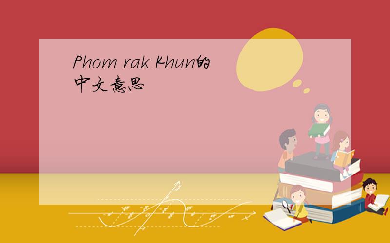 Phom rak Khun的中文意思